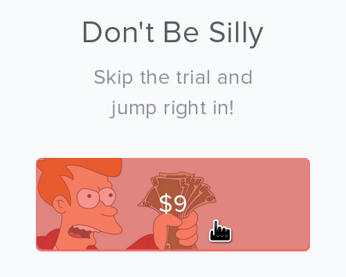 “Don’t be silly. Skip the trial and jump right in. $9”