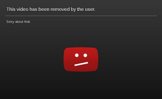 “This video has been removed by the user. Sorry about that.” – YouTube message